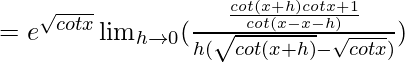 =e^{\sqrt{cotx}}\lim_{h\to0}(\frac{\frac{cot(x+h)cotx+1}{cot(x-x-h)}}{h(\sqrt{cot(x+h)}-\sqrt{cotx})})