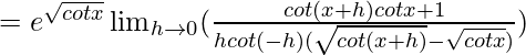 =e^{\sqrt{cotx}}\lim_{h\to0}(\frac{cot(x+h)cotx+1}{hcot(-h)(\sqrt{cot(x+h)}-\sqrt{cotx})})