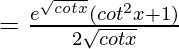 =\frac{e^{\sqrt{cotx}}×(cot^2x+1)}{2\sqrt{cotx}}