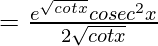 =\frac{e^{\sqrt{cotx}}×cosec^2x}{2\sqrt{cotx}}