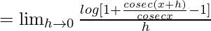 =\lim_{h\to0}\frac{log[1+\frac{cosec(x+h)}{cosecx}-1]}{h}