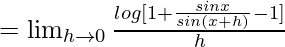 =\lim_{h\to0}\frac{log[1+\frac{sinx}{sin(x+h)}-1]}{h}