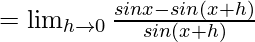 =\lim_{h\to0}\frac{sinx-sin(x+h)}{sin(x+h)}