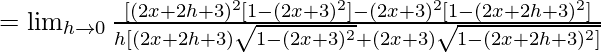 =\lim_{h\to0}\frac{[(2x+2h+3)^2[1-(2x+3)^2]-(2x+3)^2[1-(2x+2h+3)^2]}{h[(2x+2h+3)\sqrt{1-(2x+3)^2}+(2x+3)\sqrt{1-(2x+2h+3)^2]}} 