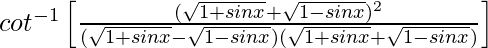 cot^{-1}\left[\frac{(\sqrt{1+sinx}+\sqrt{1-sinx})^2}{(\sqrt{1+sinx}-\sqrt{1-sinx})(\sqrt{1+sinx}+\sqrt{1-sinx})}\right]