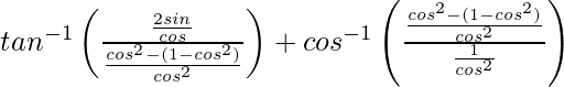 tan^{-1}\left(\frac{\frac{2sinθ}{cosθ}}{\frac{cos^2θ-(1-cos^2θ)}{cos^2θ}}\right)+cos^{-1}\left(\frac{\frac{cos^2θ-(1-cos^2θ)}{cos^2θ}}{\frac{1}{cos^2θ}}\right)