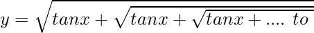 y=\sqrt{tanx+\sqrt{tanx+\sqrt{tanx+ ....\ to\ \infin}}}