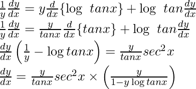 ⇒ \frac{1}{y}\frac{dy}{dx}=y\frac{d}{dx}\{\log\ tanx\}+\log\ tan\frac{dy}{dx}\\ ⇒ \frac{1}{y}\frac{dy}{dx}=\frac{y}{tanx}\frac{d}{dx}\{tanx\}+\log\ tan\frac{dy}{dx}\\ ⇒\frac{dy}{dx}\left(\frac{1}{y}-\log tanx\right)=\frac{y}{tanx}sec^2x\\ ⇒\frac{dy}{dx}=\frac{y}{tanx}sec^2x\times\left(\frac{y}{1-y\log tanx}\right)\\