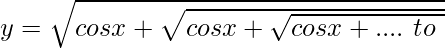 y=\sqrt{cosx+\sqrt{cosx+\sqrt{cosx+ ....\ to\ \infin}}}