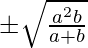 \pm\sqrt{\frac{a^2b}{a+b}}