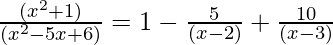 \frac{(x^2 + 1)}{(x^2 - 5x + 6)} = 1 - \frac{5}{(x-2)} + \frac{10}{(x - 3)}