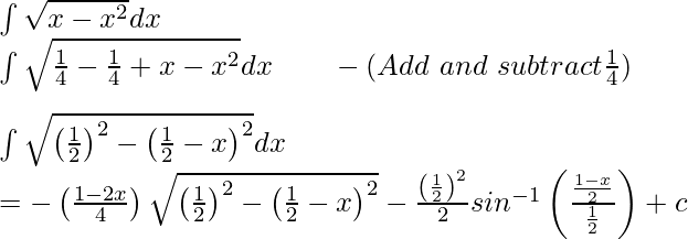 \int\sqrt{x-x^2}dx\\ \int\sqrt{\frac{1}{4}-\frac{1}{4}+x-x^2}dx\ \ \ \ \ \ -(Add\ and\ subtract \frac{1}{4})\\ \\ \int\sqrt{\left(\frac{1}{2}\right)^2-\left(\frac{1}{2}-x\right)^2}dx\\ = -\left(\frac{1-2x}{4}\right)\sqrt{\left(\frac{1}{2}\right)^2-\left(\frac{1}{2}-x\right)^2}-\frac{\left(\frac{1}{2}\right)^2}{2}sin^{-1}\left(\frac{\frac{1-x}{2}}{\frac{1}{2}}\right)+c\\ 