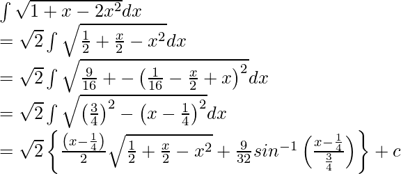 \int\sqrt{1+x-2x^2}dx\\ =\sqrt{2}\int\sqrt{\frac{1}{2}+\frac{x}{2}-x^2}dx\\ =\sqrt{2}\int\sqrt{\frac{9}{16}+-\left(\frac{1}{16}-\frac{x}{2}+x\right)^2}dx\\ =\sqrt{2}\int\sqrt{\left(\frac{3}{4}\right)^2-\left(x-\frac{1}{4}\right)^2}dx\\ =\sqrt{2}\left\{\frac{\left(x-\frac{1}{4}\right)}{2}\sqrt{\frac{1}{2}+\frac{x}{2}-x^2}+\frac{9}{32}sin^{-1}\left(\frac{x-\frac{1}{4}}{\frac{3}{4}}\right)\right\}+c\\