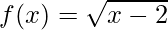 f(x) = \sqrt{x - 2} 