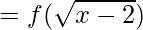 = f(\sqrt{x - 2})