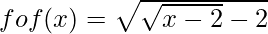 fof(x) = \sqrt{\sqrt{x - 2} - 2}