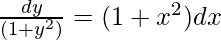\frac{dy}{(1+y^2)}=(1+x^2)dx