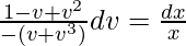 \frac{1-v+v^2}{-(v+v^3)}dv=\frac{dx}{x}