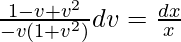 \frac{1-v+v^2}{-v(1+v^2)}dv=\frac{dx}{x}