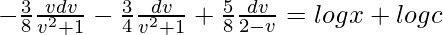 -\frac{3}{8}∫\frac{vdv}{v^2+1}-\frac{3}{4}∫\frac{dv}{v^2+1}+\frac{5}{8}∫\frac{dv}{2-v}=logx+logc