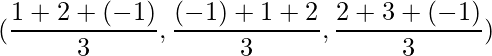 (\dfrac{1+2+(-1)}{3},\dfrac{(-1)+1+2}{3},\dfrac{2+3+(-1)}{3})