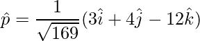 \hat{p} = \dfrac{1}{\sqrt{169}}(3\hat{i}+4\hat{j}-12\hat{k})