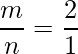 \dfrac{m}{n}=\dfrac{2}{1}