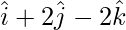 \hat{i}+2\hat{j}-2\hat{k}