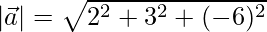  |\vec{a}| = \sqrt{2^2+3^2+(-6)^2}