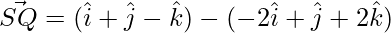 \vec{SQ} =  (\hat{i}+\hat{j}-\hat{k})-(-2\hat{i}+\hat{j}+2\hat{k})