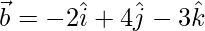 \vec{b}= -2\hat{i}+4\hat{j}-3\hat{k}