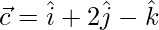 \vec{c}=\hat{i}+2\hat{j}-\hat{k}