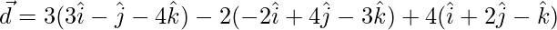 \vec{d} = 3(3\hat{i}-\hat{j}-4\hat{k})-2(-2\hat{i}+4\hat{j}-3\hat{k})+4(\hat{i}+2\hat{j}-\hat{k})