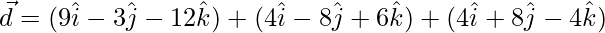 \vec{d} = (9\hat{i}-3\hat{j}-12\hat{k})+ (4\hat{i}-8\hat{j}+6\hat{k})+(4\hat{i}+8\hat{j}-4\hat{k})