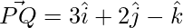 \vec{PQ} = 3\hat{i}+2\hat{j}-\hat{k}  