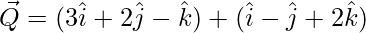 \vec{Q} = (3\hat{i}+2\hat{j}-\hat{k})+(\hat{i}-\hat{j}+2\hat{k})