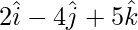 2\hat{i}-4\hat{j}+5\hat{k}