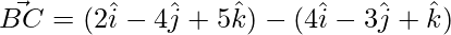 \vec{BC} = (2\hat{i}-4\hat{j}+5\hat{k})-(4\hat{i}-3\hat{j}+\hat{k})