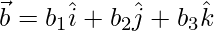 \vec{b} = b_1\hat{i}+b_2\hat{j}+b_3\hat{k}