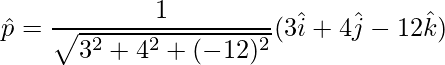 \hat{p} = \dfrac{1}{\sqrt{3^2+4^2+(-12)^2}}(3\hat{i}+4\hat{j}-12\hat{k})