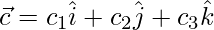 \vec{c} = c_1\hat{i}+c_2\hat{j}+c_3\hat{k}