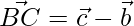 \vec{BC} = \vec{c}-\vec{b}