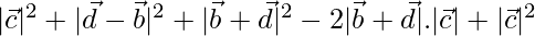 |\vec{c}|^2+|\vec{d}-\vec{b}|^2+|\vec{b}+\vec{d}|^2-2|\vec{b}+\vec{d}|.|\vec{c}|+|\vec{c}|^2