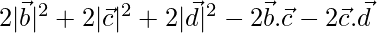 2|\vec{b}|^2+2|\vec{c}|^2+2|\vec{d}|^2-2\vec{b}.\vec{c}-2\vec{c}.\vec{d} 