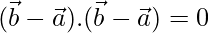 (\vec{b}-\vec{a}).(\vec{b}-\vec{a})=0