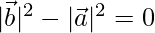 |\vec{b}|^2-|\vec{a}|^2=0    