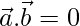 \vec{a}.\vec{b}=0