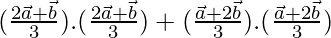 (\frac{2\vec{a}+\vec{b}}{3}).(\frac{2\vec{a}+\vec{b}}{3})+(\frac{\vec{a}+2\vec{b}}{3}).(\frac{\vec{a}+2\vec{b}}{3})