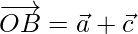 \overrightarrow{OB} = \vec{a}+\vec{c}