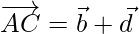 \overrightarrow{AC}=\vec{b}+\vec{d}